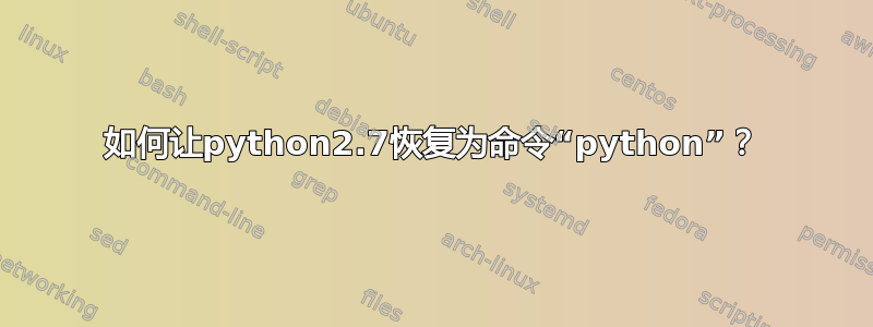 如何让python2.7恢复为命令“python”？