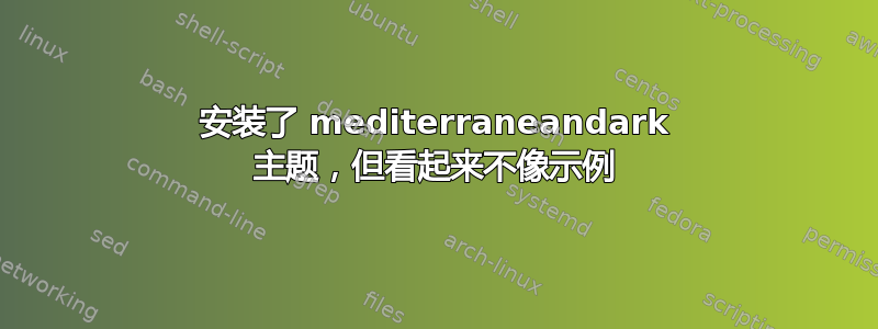 安装了 mediterraneandark 主题，但看起来不像示例