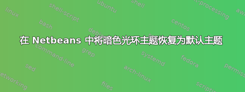 在 Netbeans 中将暗色光环主题恢复为默认主题