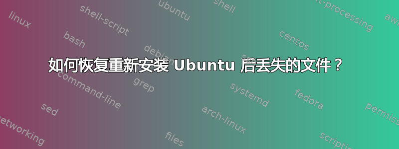 如何恢复重新安装 Ubuntu 后丢失的文件？