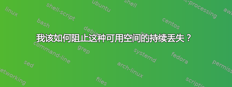 我该如何阻止这种可用空间的持续丢失？