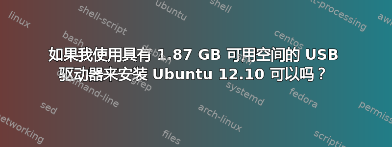 如果我使用具有 1.87 GB 可用空间的 USB 驱动器来安装 Ubuntu 12.10 可以吗？