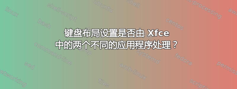 键盘布局设置是否由 Xfce 中的两个不同的应用程序处理？