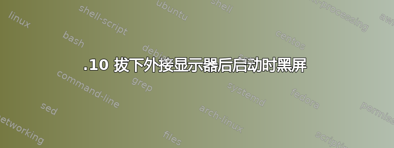 12.10 拔下外接显示器后启动时黑屏