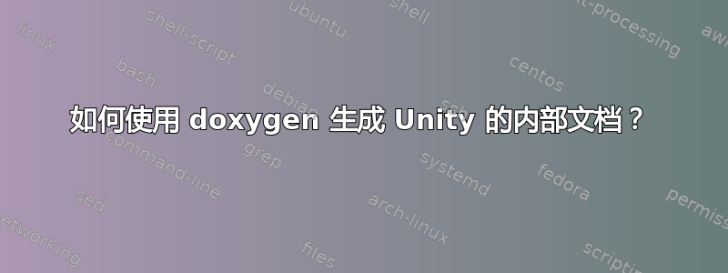 如何使用 doxygen 生成 Unity 的内部文档？