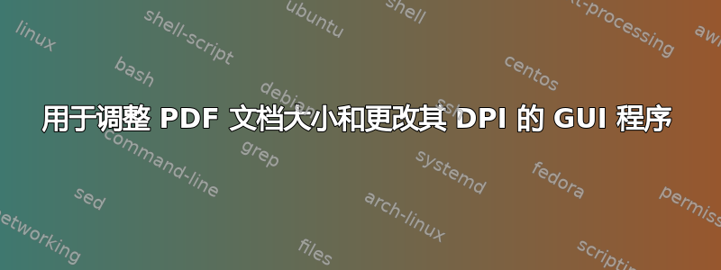 用于调整 PDF 文档大小和更改其 DPI 的 GUI 程序