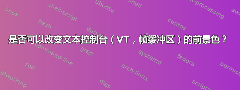 是否可以改变文本控制台（VT，帧缓冲区）的前景色？