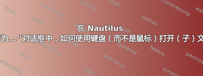 在 Nautilus 的“另存为...”对话框中，如何使用键盘（而不是鼠标）打开（子）文件夹？