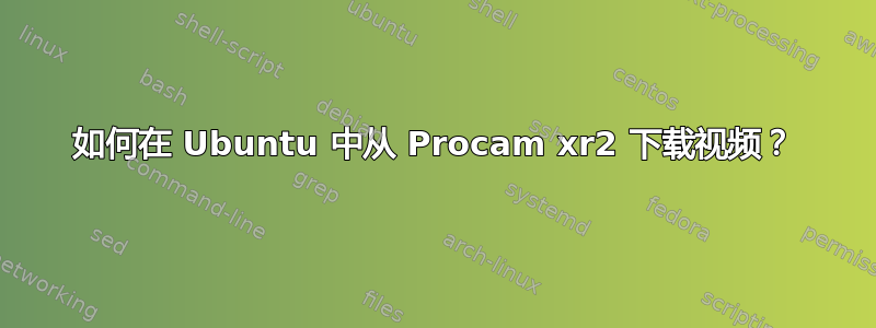 如何在 Ubuntu 中从 Procam xr2 下载视频？