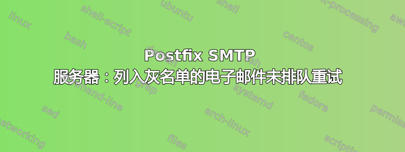 Postfix SMTP 服务器：列入灰名单的电子邮件未排队重试 