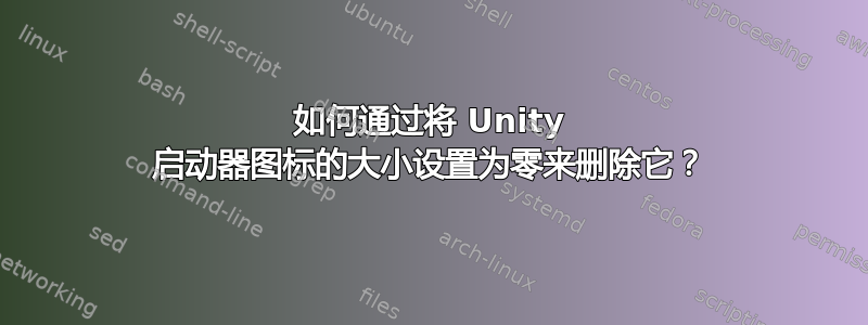 如何通过将 Unity 启动器图标的大小设置为零来删除它？