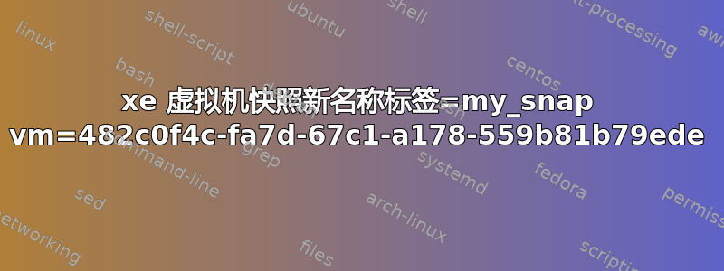 xe 虚拟机快照新名称标签=my_snap vm=482c0f4c-fa7d-67c1-a178-559b81b79ede