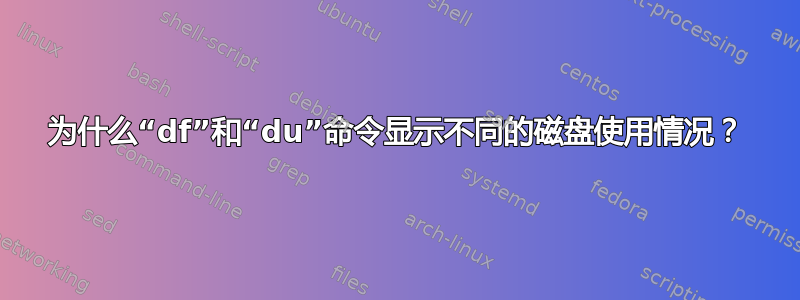 为什么“df”和“du”命令显示不同的磁盘使用情况？