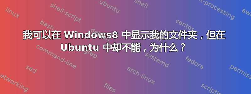 我可以在 Windows8 中显示我的文件夹，但在 Ubuntu 中却不能，为什么？