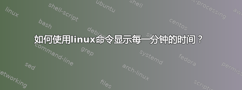 如何使用linux命令显示每一分钟的时间？