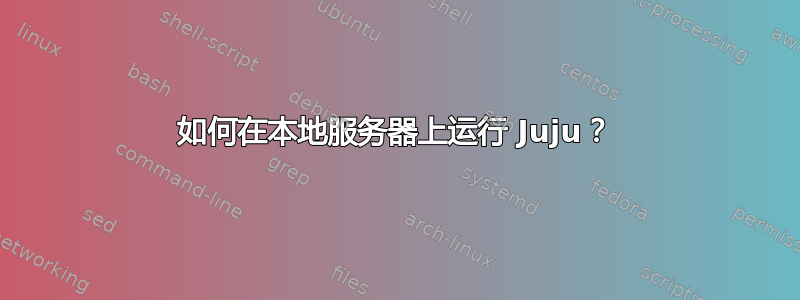 如何在本地服务器上运行 Juju？