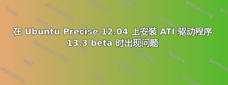 在 Ubuntu Precise 12.04 上安装 ATI 驱动程序 13.3 beta 时出现问题