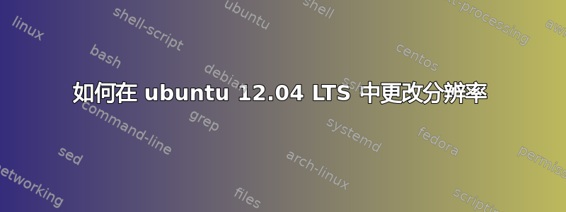 如何在 ubuntu 12.04 LTS 中更改分辨率