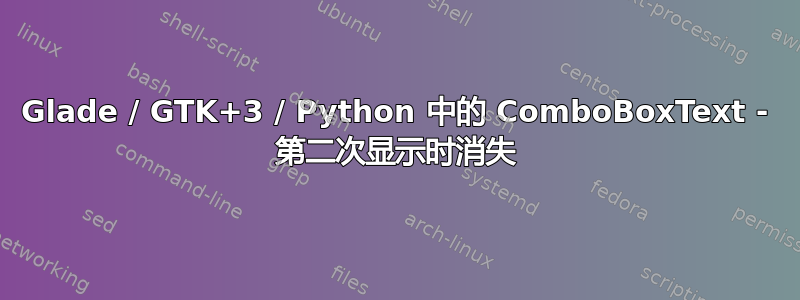 Glade / GTK+3 / Python 中的 ComboBoxText - 第二次显示时消失