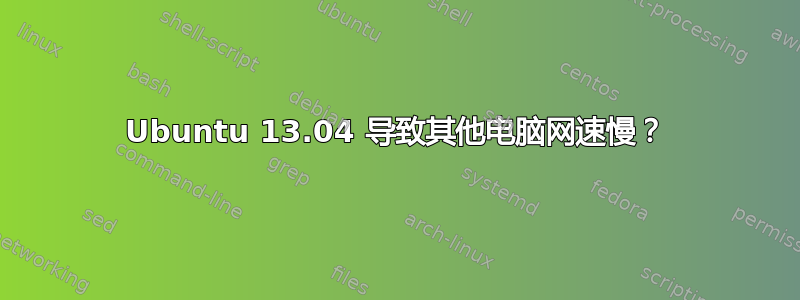 Ubuntu 13.04 导致其他电脑网速慢？