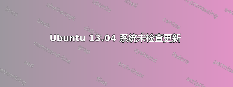 Ubuntu 13.04 系统未检查更新