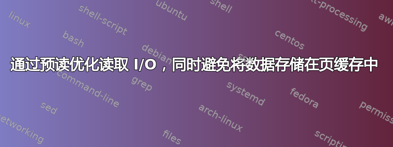 通过预读优化读取 I/O，同时避免将数据存储在页缓存中