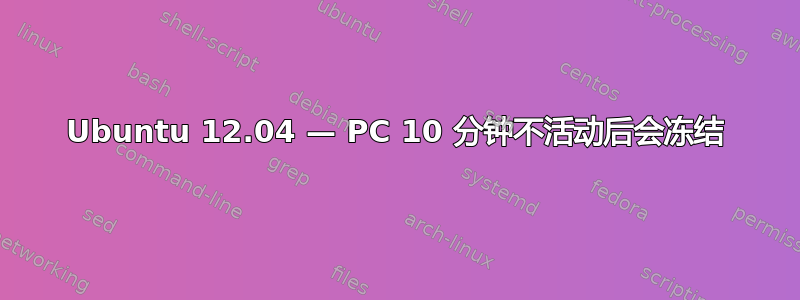 Ubuntu 12.04 — PC 10 分钟不活动后会冻结