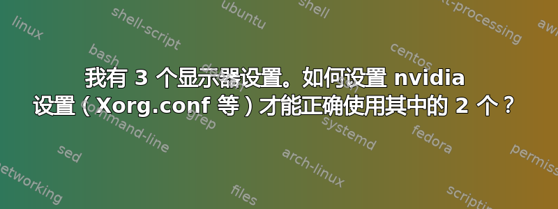 我有 3 个显示器设置。如何设置 nvidia 设置（Xorg.conf 等）才能正确使用其中的 2 个？