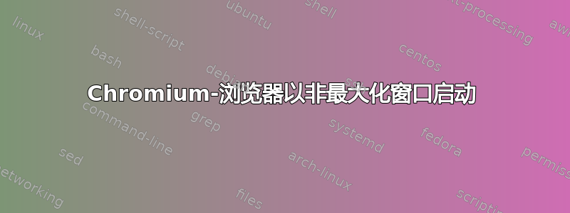 Chromium-浏览器以非最大化窗口启动