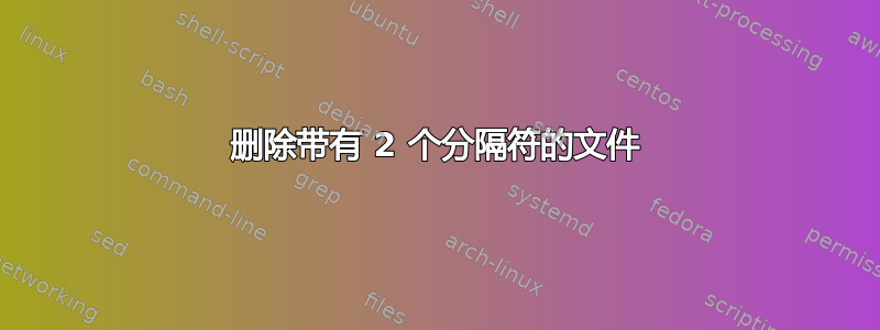 删除带有 2 个分隔符的文件