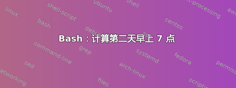 Bash：计算第二天早上 7 点