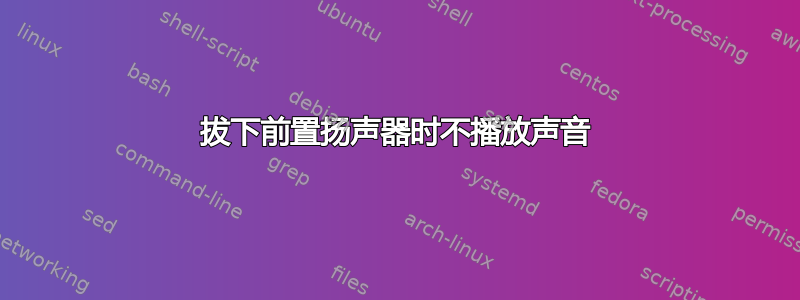 拔下前置扬声器时不播放声音