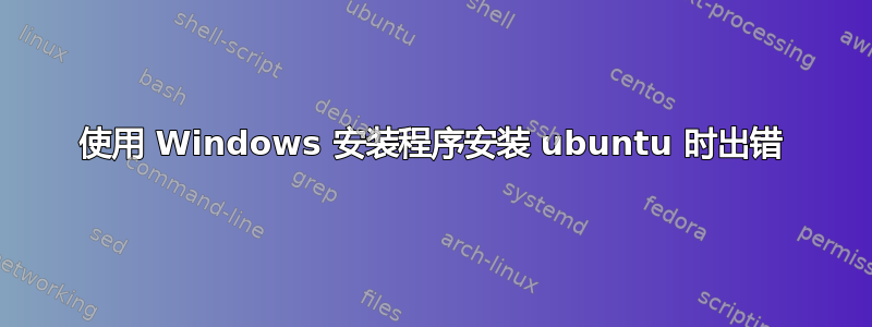 使用 Windows 安装程序安装 ubuntu 时出错