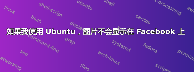 如果我使用 Ubuntu，图片不会显示在 Facebook 上