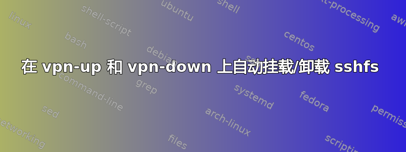 在 vpn-up 和 vpn-down 上自动挂载/卸载 sshfs