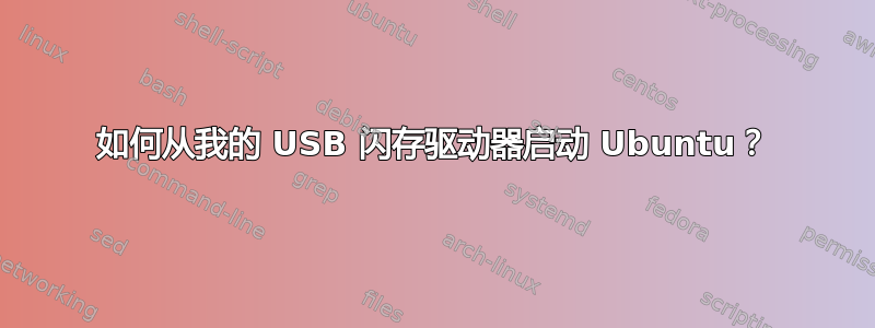 如何从我的 USB 闪存驱动器启动 Ubuntu？