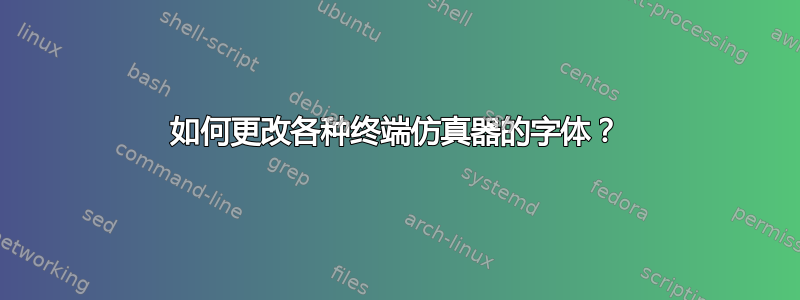 如何更改各种终端仿真器的字体？