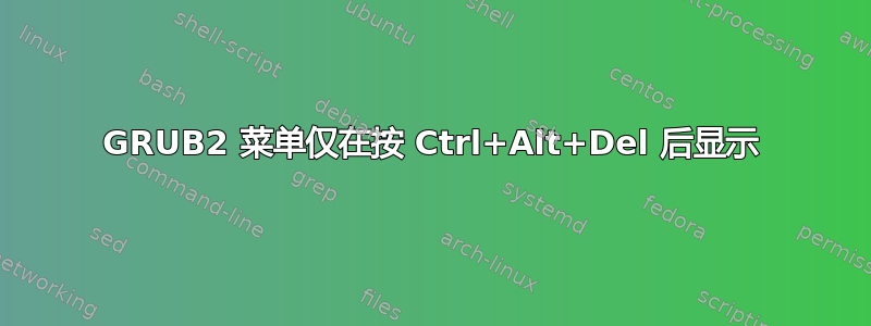 GRUB2 菜单仅在按 Ctrl+Alt+Del 后显示