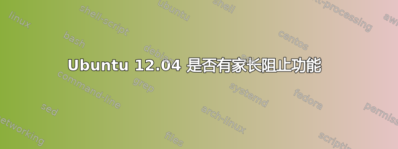 Ubuntu 12.04 是否有家长阻止功能 