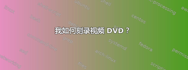 我如何刻录视频 DVD？