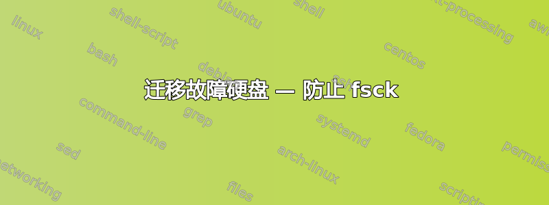 迁移故障硬盘 — 防止 fsck