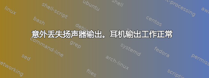 意外丢失扬声器输出。耳机输出工作正常 