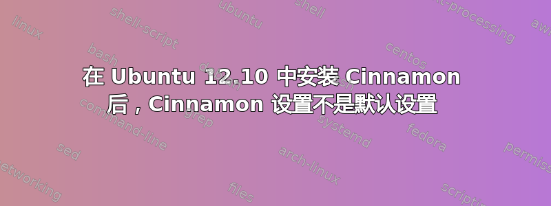 在 Ubuntu 12.10 中安装 Cinnamon 后，Cinnamon 设置不是默认设置