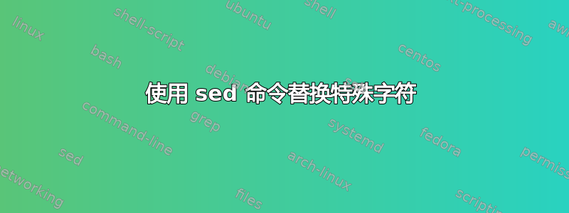 使用 sed 命令替换特殊字符