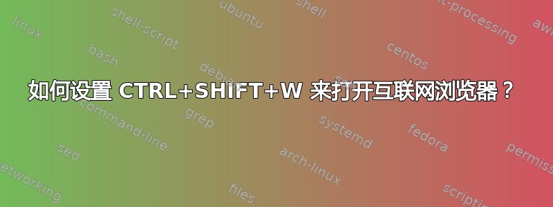 如何设置 CTRL+SHIFT+W 来打开互联网浏览器？