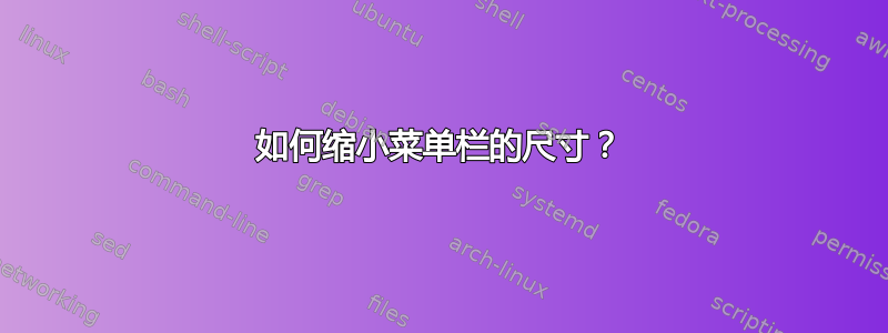 如何缩小菜单栏的尺寸？