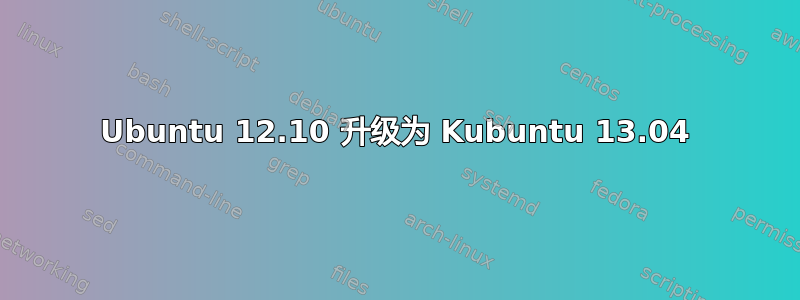 Ubuntu 12.10 升级为 Kubuntu 13.04