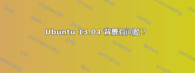 Ubuntu 13.04 背景有问题？