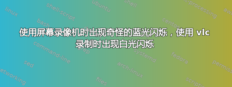 使用屏幕录像机时出现奇怪的蓝光闪烁，使用 vlc 录制时出现白光闪烁