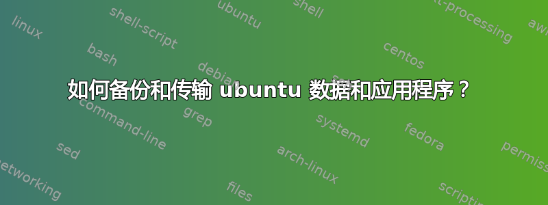 如何备份和传输 ubuntu 数据和应用程序？